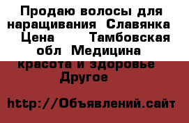 Продаю волосы для наращивания. Славянка. › Цена ­ 4 - Тамбовская обл. Медицина, красота и здоровье » Другое   